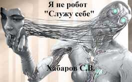 Онлайн книга - Я не робот «Служу себе» - Сергей Валентинович Хабаров