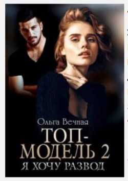 Онлайн книга - Топ-модель 2. Я хочу развод - Ольга Вечная