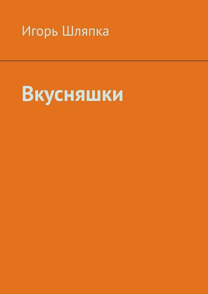 Онлайн книга - Вкусняшки - Игорь Шляпка