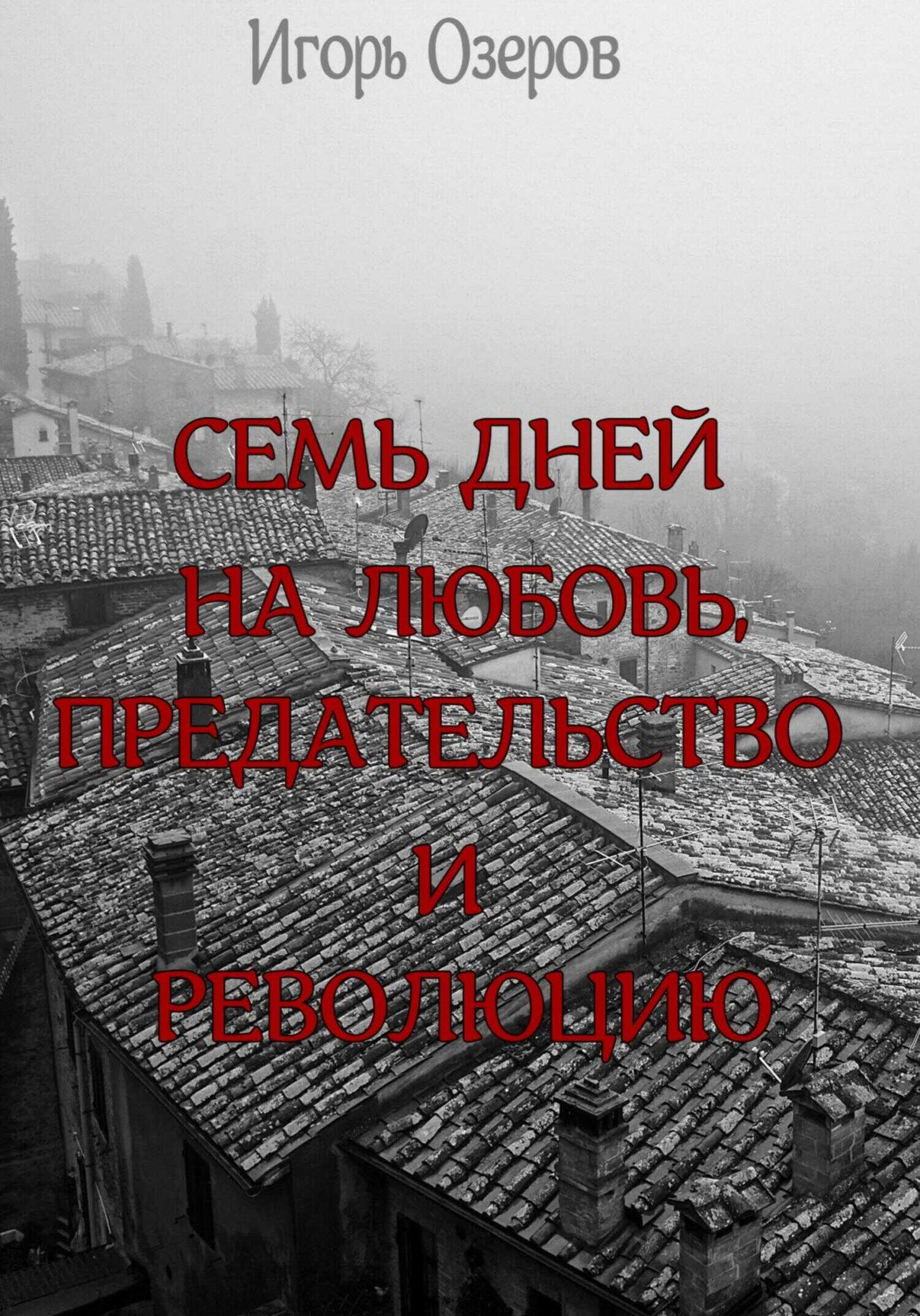 Онлайн книга - Семь дней на любовь, предательство и революцию - Игорь Озеров