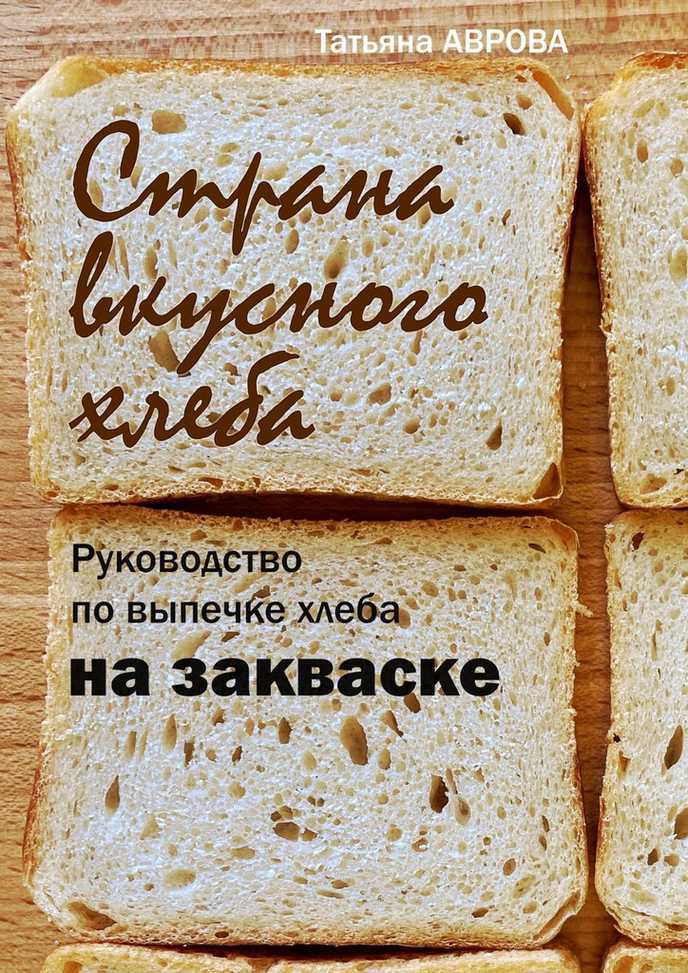 Онлайн книга - Страна вкусного хлеба. Руководство по выпечке хлеба на закваске - Татьяна Аврова