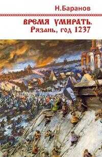 Онлайн книга - Время умирать. Рязань, год 1237 [СИ] - Николай Александрович Баранов