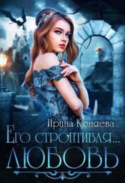 Онлайн книга - Его строптивая любовь - Ирина (Иринья) Коняева