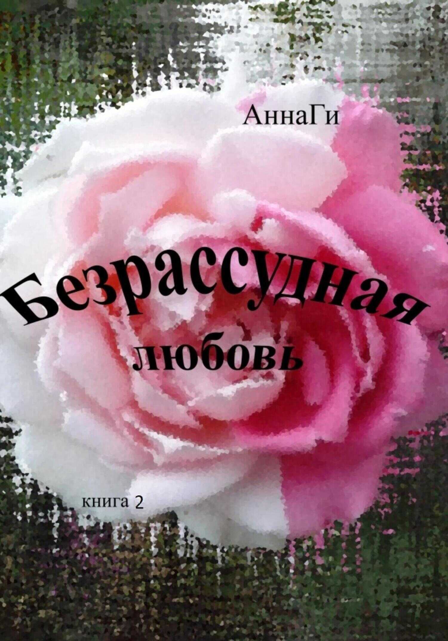 Онлайн книга - Безрассудная любовь. Книга 2 - АннаГи