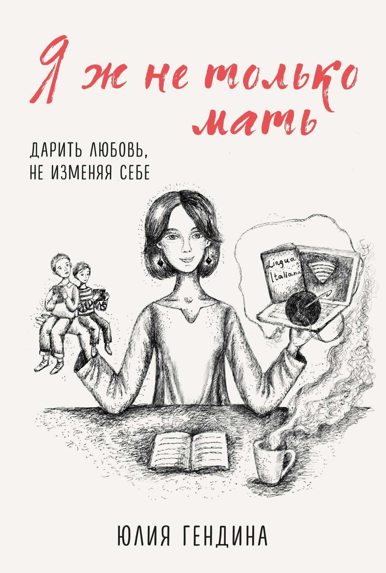 Онлайн книга - Я ж не только мать. Дарить любовь, не изменяя себе - Юлия Анатольевна Гендина