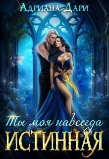 Онлайн книга - Истинная. Ты моя навсегда - Адриана Дари