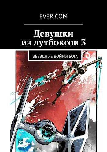 Онлайн книга - Девушки из лутбоксов 3. Звездные войны Бога - Ever Com