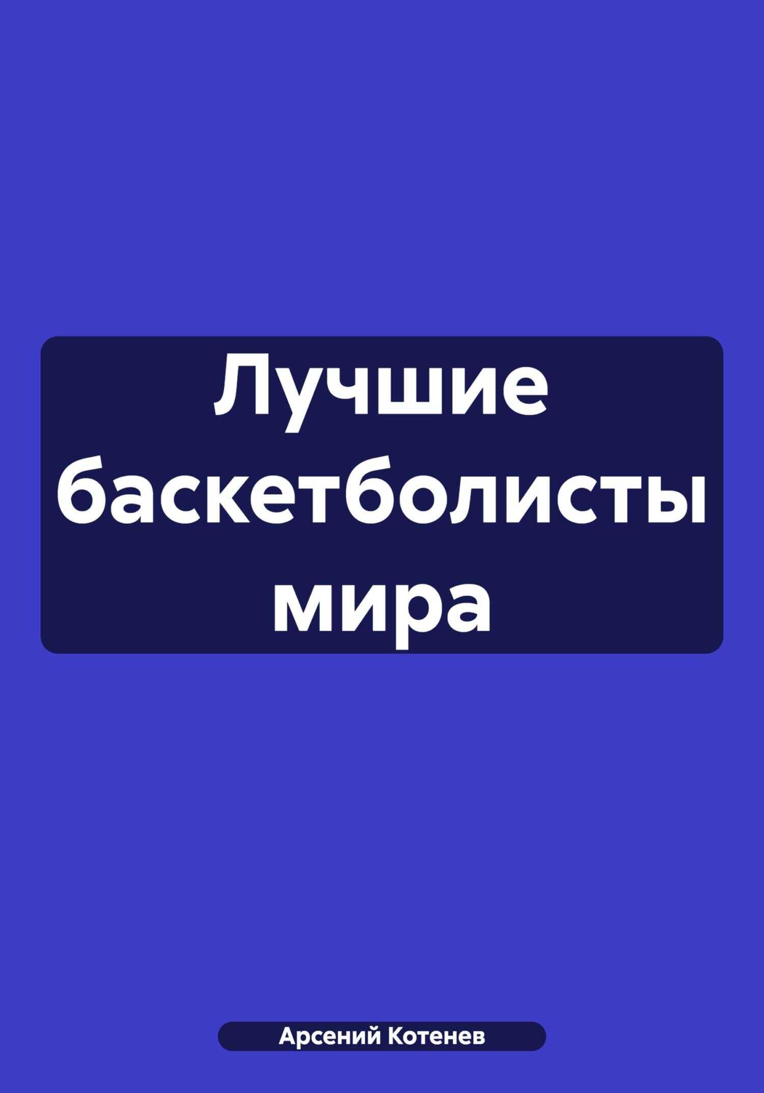 Онлайн книга - Лучшие баскетболисты мира - Арсений Котенев