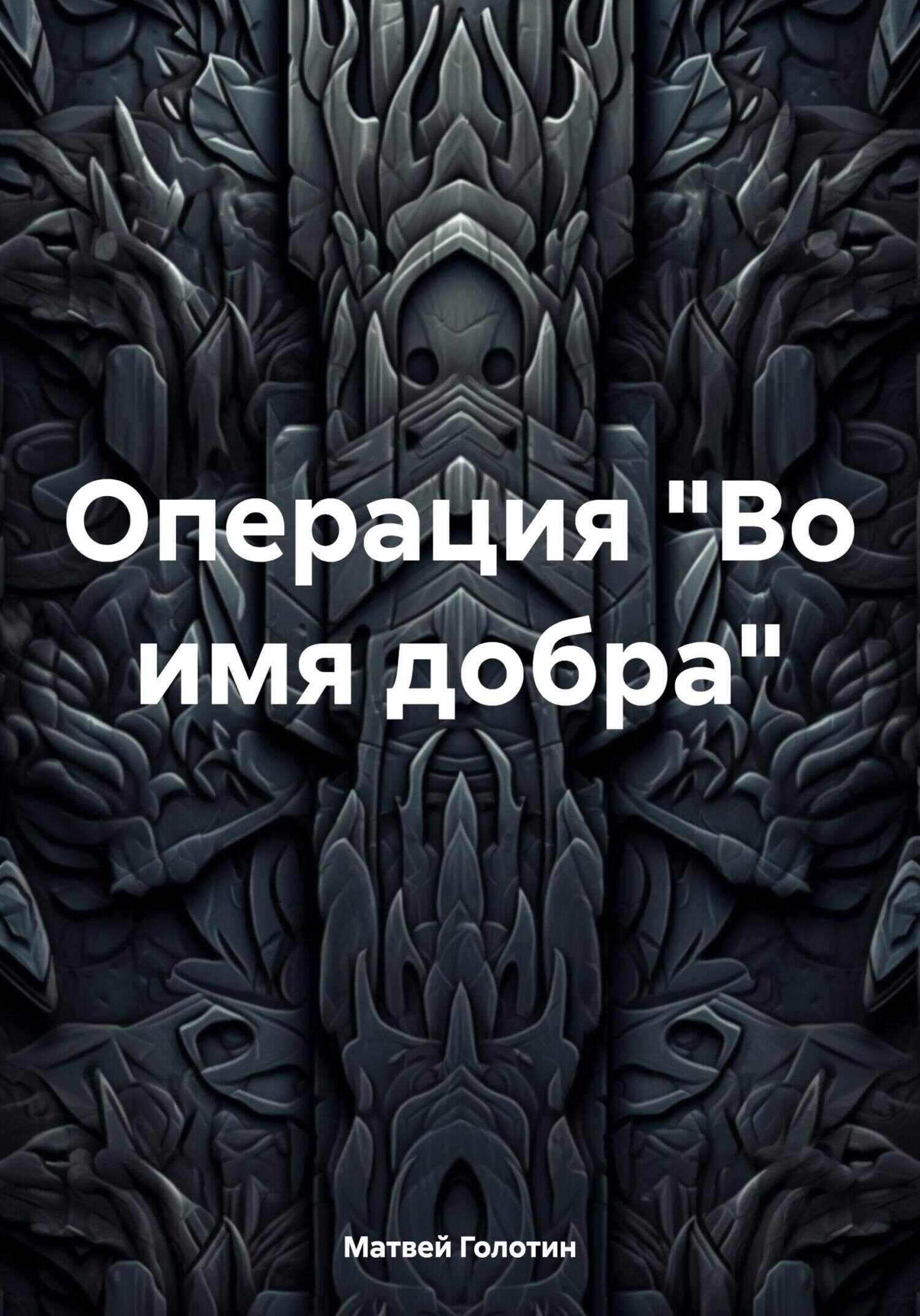 Онлайн книга - Операция «Во имя добра» - Матвей Анатольевич Голотин