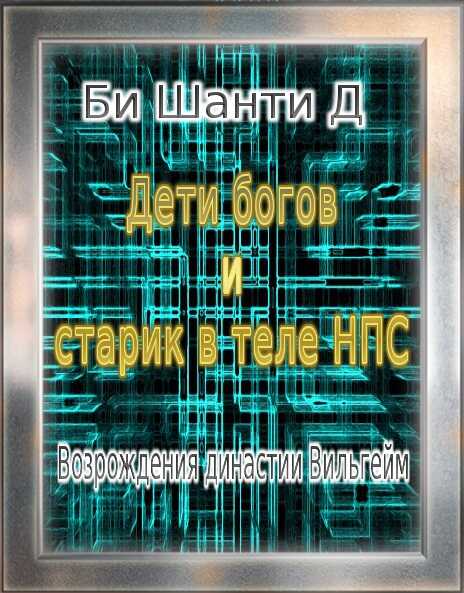 Онлайн книга - Дети богов и старик в теле Нпс: Возрождения династии Вильгейм - Шанти Д. Би