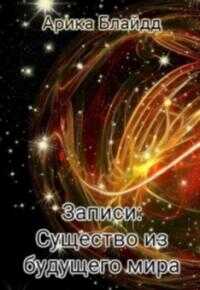 Онлайн книга - Записи: Существо из будущего мира [СИ] - Арика Блайдд