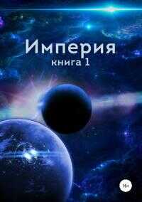 Онлайн книга - Империя. Книга первая [СИ] - Алексей Близнецов