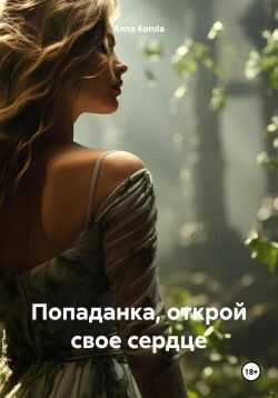 Онлайн книга - Попаданка, открой свое сердце - Anna Konda
