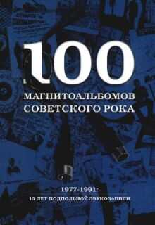 Онлайн книга - 100 магнитоальбомов советского рока - Александр Исаакович Кушнир