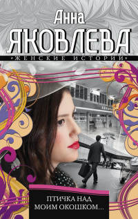 Онлайн книга - Птичка над моим окошком - Анна Яковлева