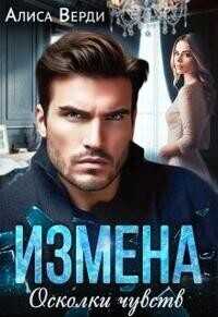 Онлайн книга - Измена. Осколки чувств - Алиса Верди