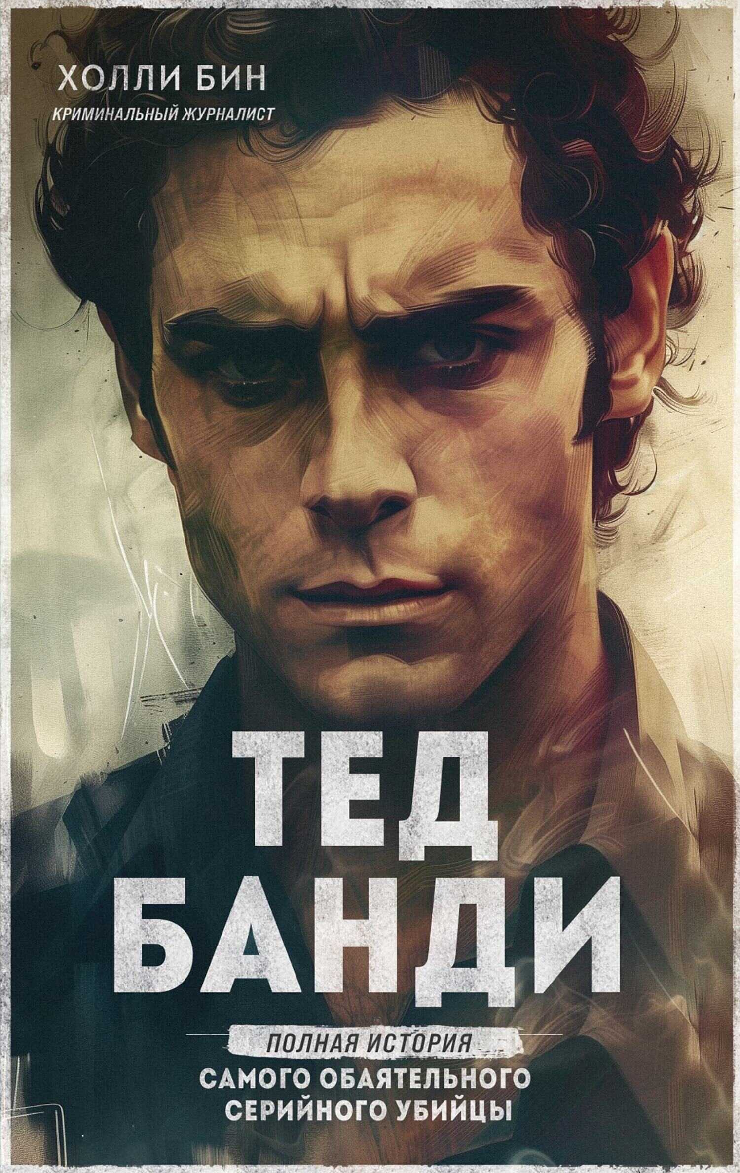 Онлайн книга - Тед Банди. Полная история самого обаятельного серийного убийцы - Холли Бин