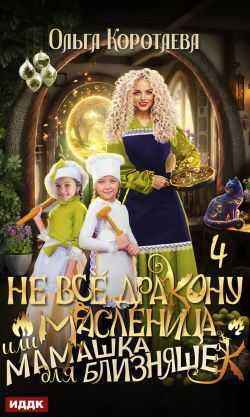 Онлайн книга - Не всё дракону масленица, или Мамашка для близняшек. Серия 4 - Ольга Ивановна Коротаева