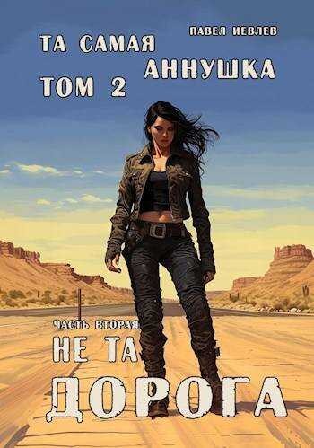 Онлайн книга - "Та самая Аннушка", 2 том, часть 2: "Не та дорога" - Павел Сергеевич Иевлев