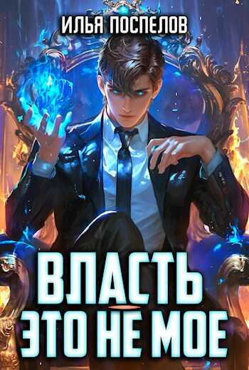 Онлайн книга - Власть - это не мое. - Илья Поспелов