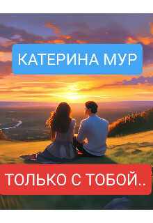 Онлайн книга - Только с тобой... - Катерина Мур