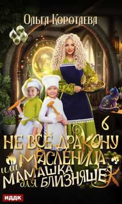 Онлайн книга - Не всё дракону масленица, или Мамашка для близняшек. Серия 6 - Ольга Ивановна Коротаева