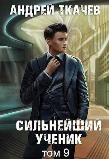 Онлайн книга - Сильнейший ученик. Том 9 - Андрей Сергеевич Ткачев