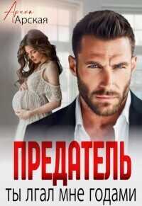 Онлайн книга - Предатель. Ты врал мне годами - Арина Арская