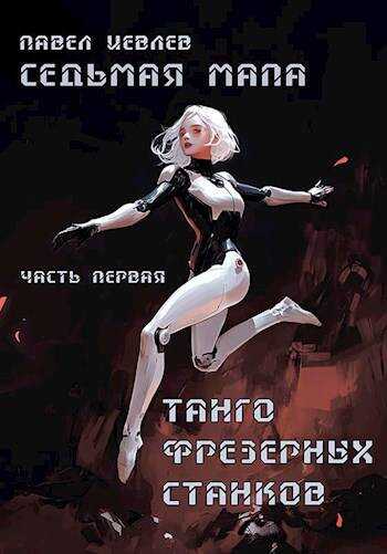 Онлайн книга - Седьмая мапа. Часть первая: "Танго фрезерных станков - Павел Сергеевич Иевлев