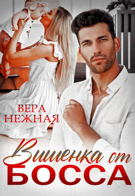 Онлайн книга - Вишенка от босса - Вера Нежная
