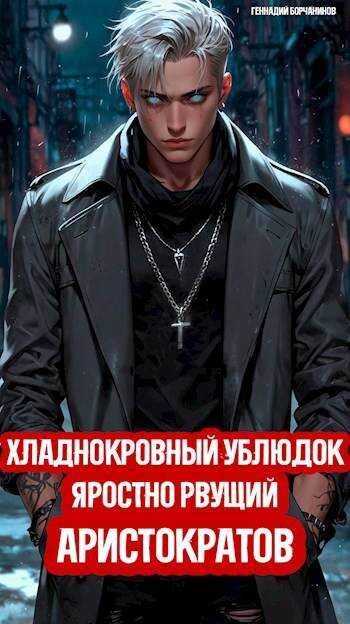 Онлайн книга - Хладнокровный ублюдок, яростно рвущий аристократов - Геннадий Борчанинов