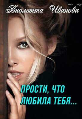 Онлайн книга - Прости, что любила тебя... - Виолетта Иванова
