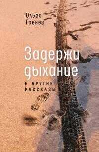 Онлайн книга - Задержи дыхание и другие рассказы - Ольга Гренец