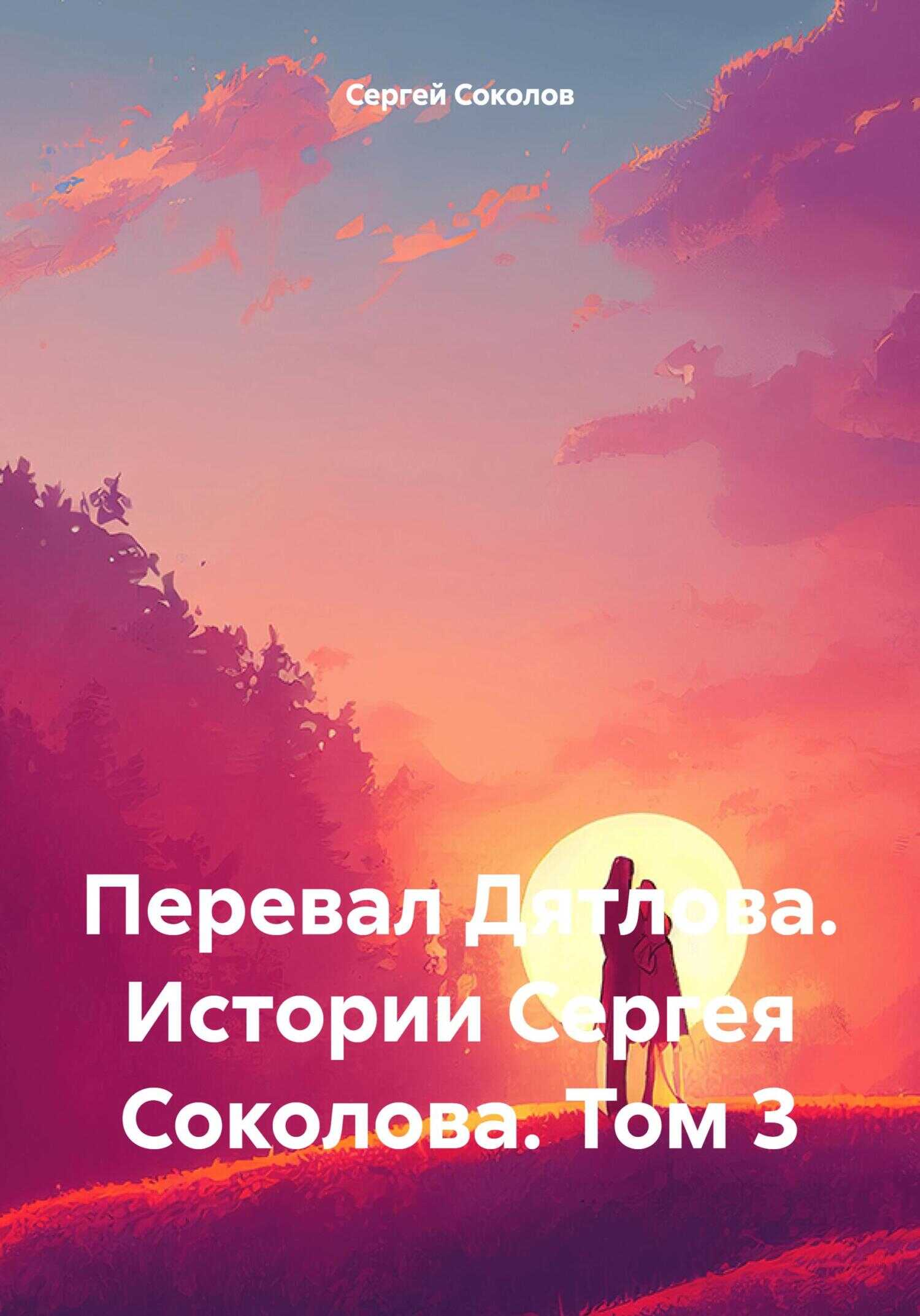 Онлайн книга - Перевал Дятлова. Истории Сергея Соколова. Том 3 - Сергей Викторович Соколов