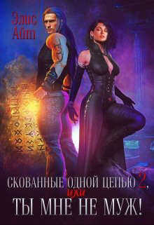 Онлайн книга - Скованные одной цепью 2, или Ты мне не муж! - Элис Айт