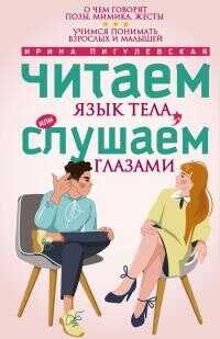 Онлайн книга - Читаем язык тела, или слушаем глазами. О чем говорят позы, мимика, жесты. Учимся понимать взрослых и