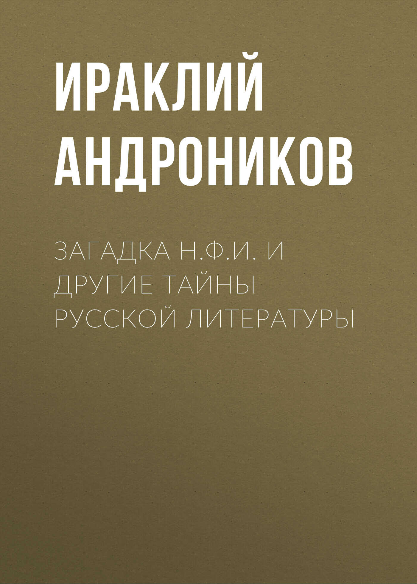 Онлайн книга - Загадка Н.Ф.И. и другие тайны русской литературы - Ираклий Луарсабович Андроников