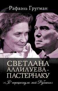 Онлайн книга - Светлана Аллилуева – Пастернаку. «Я перешагнула мой Рубикон» - Рафаэль Абрамович Гругман