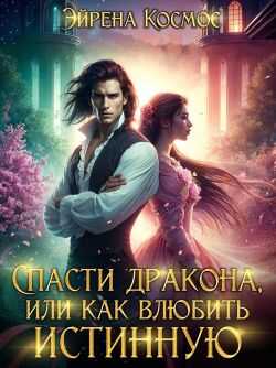 Онлайн книга - Спасти дракона, или как влюбить истинную - Эйрена Космос