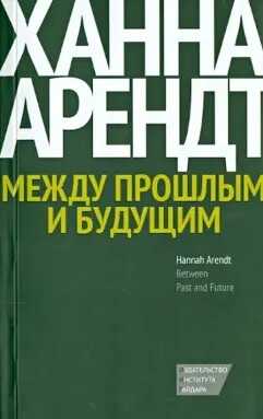 Онлайн книга - Между прошлым и будущим. Восемь упражнений в политической мысли - Ханна Арендт
