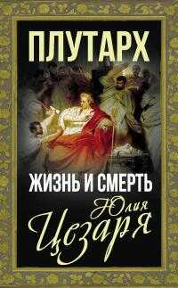 Онлайн книга - Жизнь и смерть Юлия Цезаря - Плутарх