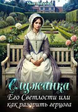 Онлайн книга - Служанка Его Светлости, или Как разорить герцога - Мия Лаврова