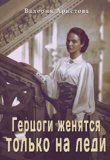 Онлайн книга - Герцоги женятся только на леди - Валерия Аристова