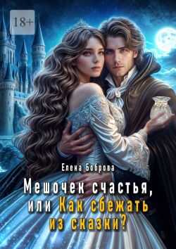 Онлайн книга - Мешочек счастья, или Как сбежать из сказки? - Елена Боброва