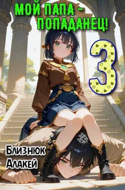 Онлайн книга - Мой папа – попаданец! Книга 3 - Алакей Близнюк