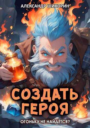 Онлайн книга - Создать героя 4: Огоньку не найдется? - Александр Шихорин