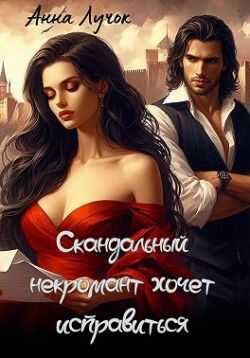 Онлайн книга - Скандальный некромант хочет исправиться - Анна Лучок