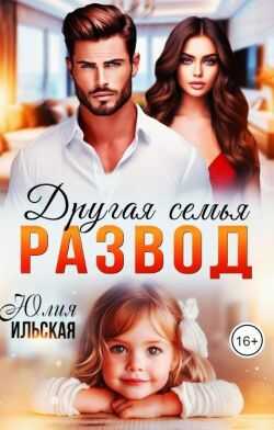 Онлайн книга - Развод. Другая семья - Юлия Ильская