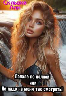 Онлайн книга - Попала по полной или не надо на меня так смотреть! - Сильвия Лим