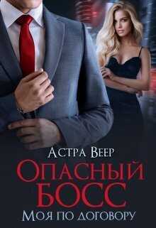 Онлайн книга - Опасный босс. Моя по договору - Астра Веер